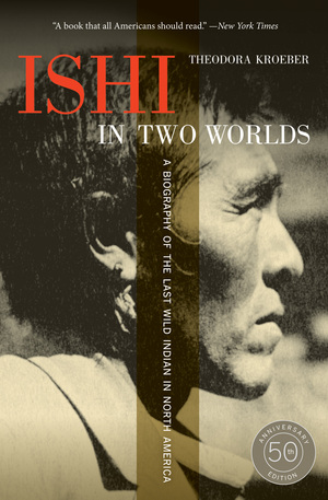 Ishi in Two Worlds, 50th Anniversary Edition by Theodora Kroeber