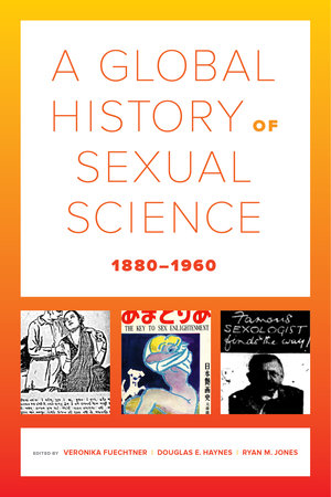 A Global History of Sexual Science, 1880–1960 by Veronika Fuechtner, Douglas E. Haynes, Ryan M. Jones