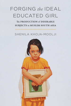 Forging the Ideal Educated Girl by Shenila Khoja-Moolji