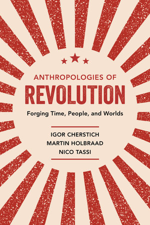 Anthropologies of Revolution by Igor Cherstich, Martin Holbraad, Nico Tassi