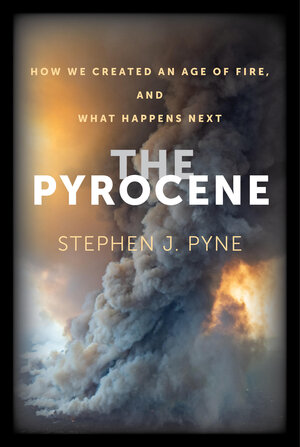 The Pyrocene by Stephen J. Pyne